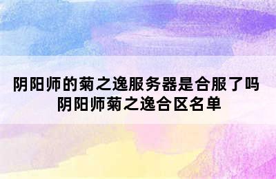 阴阳师的菊之逸服务器是合服了吗 阴阳师菊之逸合区名单